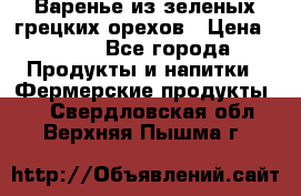 Варенье из зеленых грецких орехов › Цена ­ 400 - Все города Продукты и напитки » Фермерские продукты   . Свердловская обл.,Верхняя Пышма г.